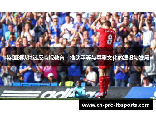 英超球队球迷反歧视教育:推动平等与尊重文化的建设与发展 英超球队球迷反歧视教育:推动平等与尊重文化的建设与发展