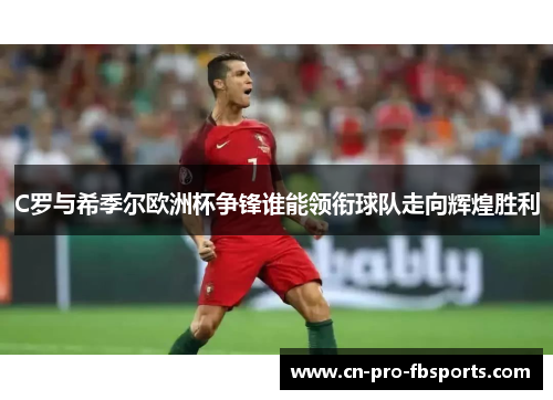 C罗与希季尔欧洲杯争锋谁能领衔球队走向辉煌胜利