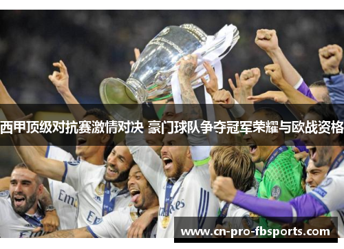 西甲顶级对抗赛激情对决 豪门球队争夺冠军荣耀与欧战资格 西甲顶级对抗赛激情对决 豪门球队争夺冠军荣耀与欧战资格