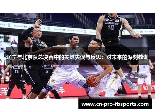 辽宁与北京队总决赛中的关键失误与反思：对未来的深刻教训