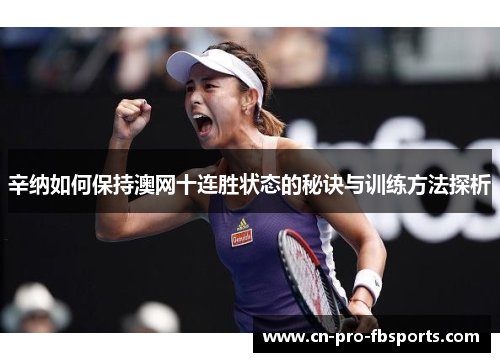 辛纳如何保持澳网十连胜状态的秘诀与训练方法探析