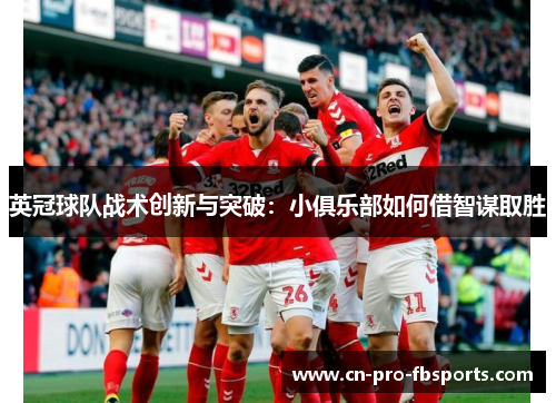 英冠球队战术创新与突破:小俱乐部如何借智谋取胜 英冠球队战术创新与突破:小俱乐部如何借智谋取胜