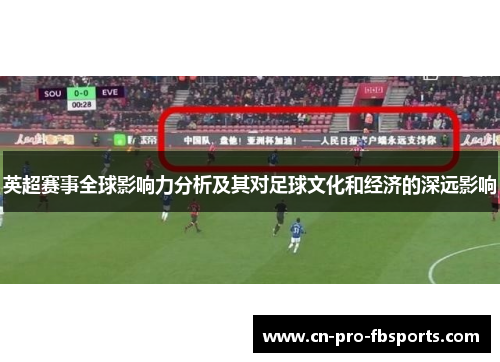 英超赛事全球影响力分析及其对足球文化和经济的深远影响 英超赛事全球影响力分析及其对足球文化和经济的深远影响