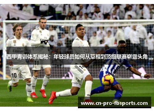 西甲青训体系揭秘：年轻球员如何从草根到顶级联赛崭露头角