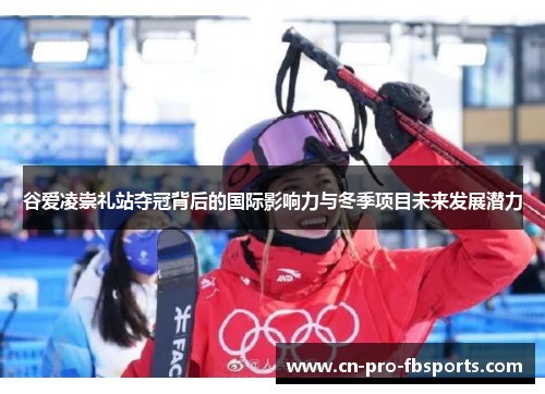 谷爱凌崇礼站夺冠背后的国际影响力与冬季项目未来发展潜力
