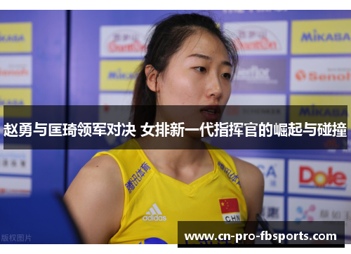 赵勇与匡琦领军对决 女排新一代指挥官的崛起与碰撞 赵勇与匡琦领军对决 女排新一代指挥官的崛起与碰撞