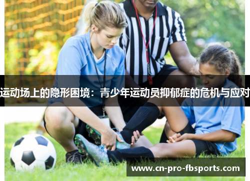 运动场上的隐形困境:青少年运动员抑郁症的危机与应对 运动场上的隐形困境:青少年运动员抑郁症的危机与应对