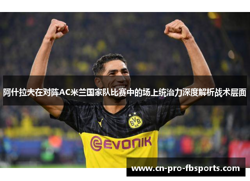 阿什拉夫在对阵AC米兰国家队比赛中的场上统治力深度解析战术层面