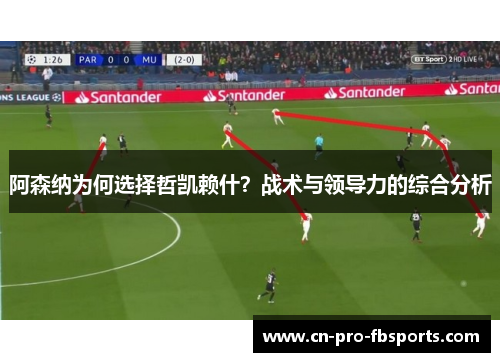 阿森纳为何选择哲凯赖什?战术与领导力的综合分析 阿森纳为何选择哲凯赖什?战术与领导力的综合分析
