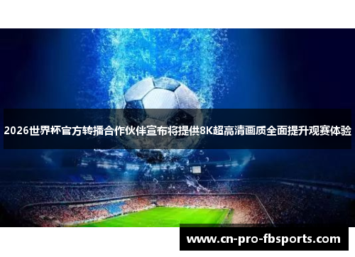 2026世界杯官方转播合作伙伴宣布将提供8K超高清画质全面提升观赛体验