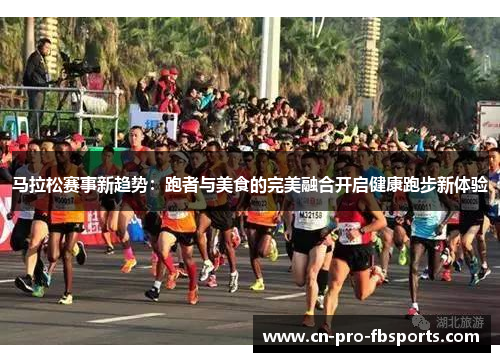 马拉松赛事新趋势：跑者与美食的完美融合开启健康跑步新体验