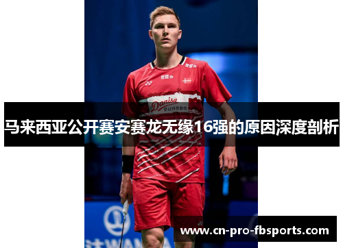 马来西亚公开赛安赛龙无缘16强的原因深度剖析