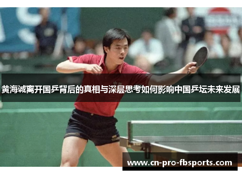 黄海诚离开国乒背后的真相与深层思考如何影响中国乒坛未来发展
