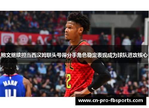 鲍文继续担当西汉姆联头号得分手角色稳定表现成为球队进攻核心