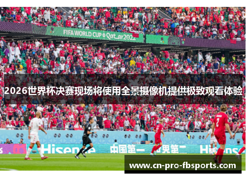 2026世界杯决赛现场将使用全景摄像机提供极致观看体验