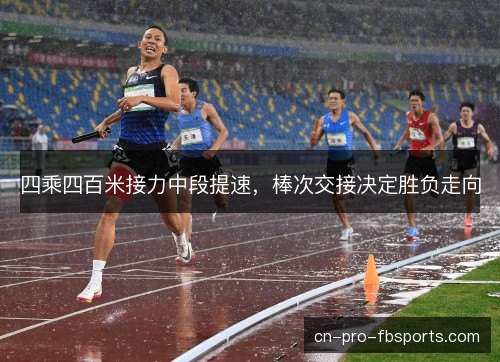 四乘四百米接力中段提速，棒次交接决定胜负走向