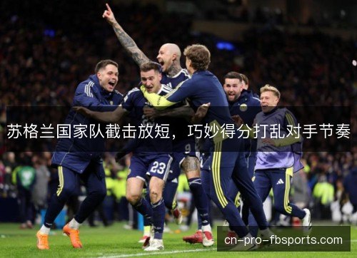 苏格兰国家队截击放短,巧妙得分打乱对手节奏 苏格兰国家队截击放短,巧妙得分打乱对手节奏