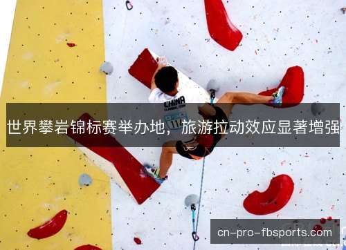 世界攀岩锦标赛举办地，旅游拉动效应显著增强
