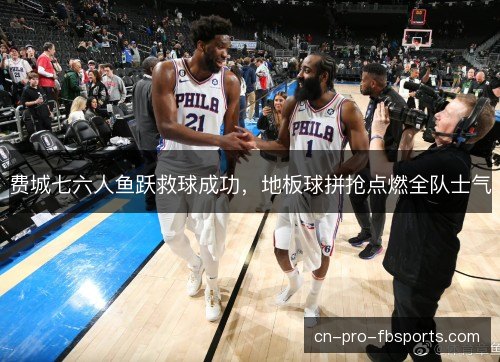 费城七六人鱼跃救球成功，地板球拼抢点燃全队士气
